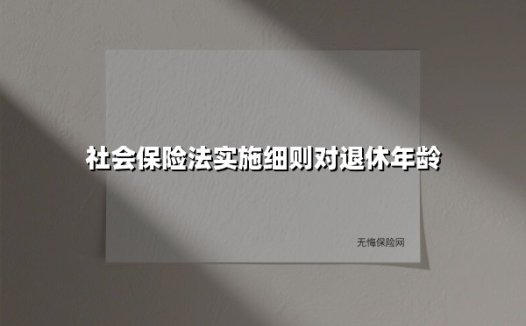 社会保险法实施细则对退休年龄