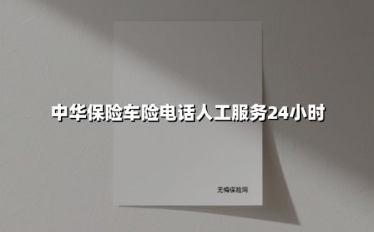 中华保险车险电话人工服务24小时(2025最新)