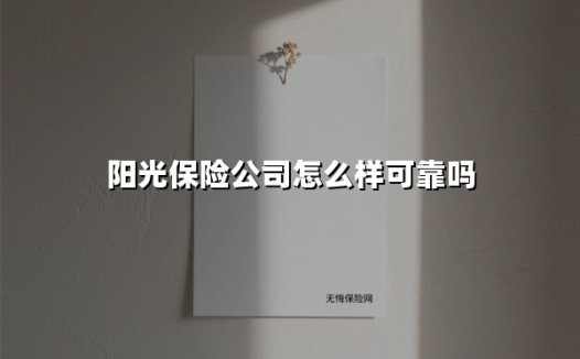 阳光保险公司怎么样可靠吗(2025最新)