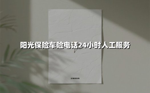 阳光保险车险电话24小时人工服务(2025最新)