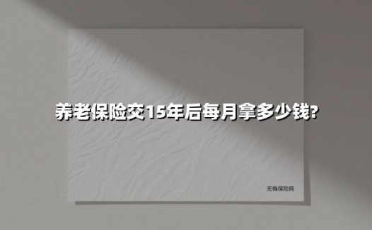 养老保险交15年后每月拿多少钱?(2025最新)