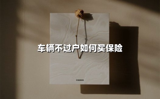 车辆不过户如何买保险(2025最新)