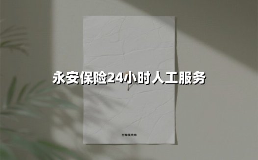 永安保险24小时人工服务(2025最新)