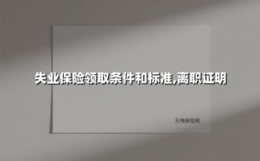 失业保险领取条件和标准,离职证明(2025最新)