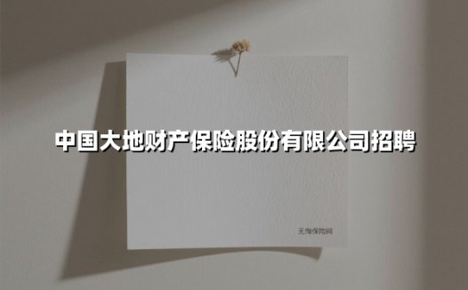 中国大地财产保险股份有限公司招聘(2025最新)