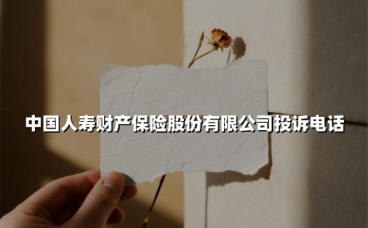 中国人寿财产保险股份有限公司投诉电话(2025最新)