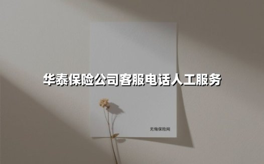 华泰保险公司客服电话人工服务(2025最新)