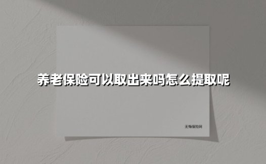 养老保险可以取出来吗怎么提取呢(2025最新)