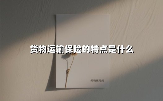 货物运输保险的特点是什么(2025最新)