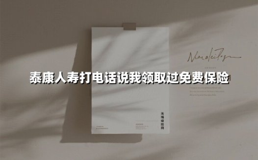 泰康人寿打电话说我领取过免费保险(2025最新)