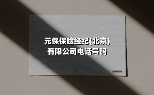 元保保险经纪(北京)有限公司电话号码(2025最新)