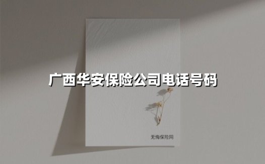 广西华安保险公司电话号码(2025最新)