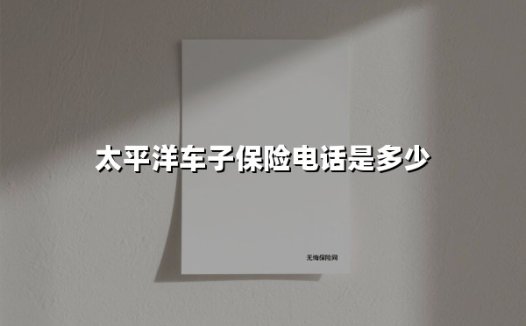 太平洋车子保险电话是多少(2025最新)