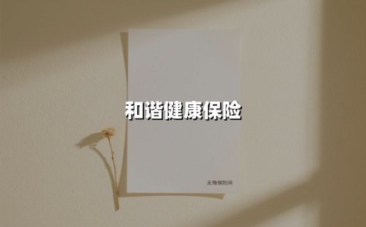 用终身保障守护生命尊严：和谐健康保险如何诠释「爱与责任」的金融新解法