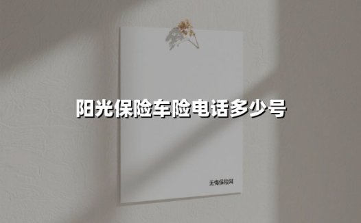 阳光保险车险服务热线全解析：快速报险与咨询指南