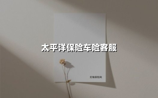 太平洋车险客服全指南:全天候守护每一位车主的用车安全