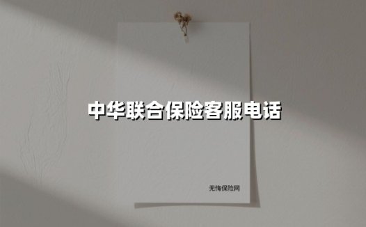 中华联合保险客服电话全攻略：一键直达的「保险管家」服务