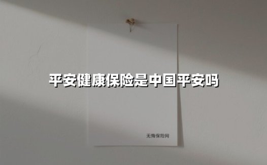 平安健康保险是中国平安吗？深度解析背后的健康保障体系