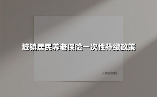 2025年城乡居民养老保险补缴新规解读：一次性补缴政策全面升级！