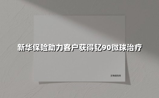 一束微光照亮生命希望：新华保险医疗垫付服务改写肝癌患者命运轨迹