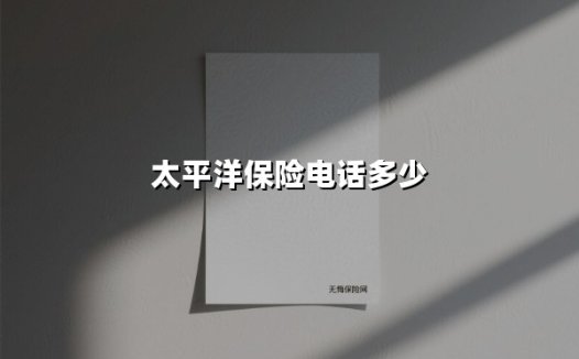 太平洋保险服务热线全解析:快速找到您的专属客服通道