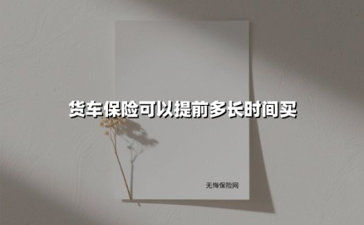 货车保险提前续保全攻略:老司机必看的投保黄金期