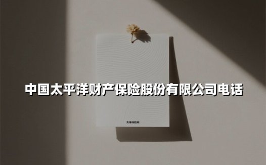 中国太平洋财产保险电话指南:一站式服务助您安心无忧
