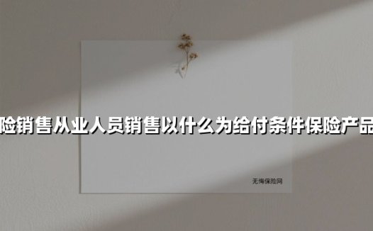 如何根据给付条件精准推荐保险产品?三分钟掌握实战销售逻辑