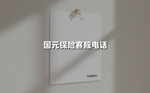 国元保险客服电话(2025最新权威解答)