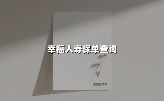 幸福人寿保单查询全攻略:五种官方渠道助你快速掌握保单动态
