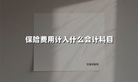 保险费用入账指南：企业财务人员必须掌握的7类科目及操作规范