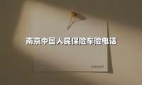 南京车主必读！中国人保车险电话及服务全解析（2025最新版）