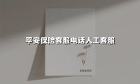 2025最新指南｜平安保险客服电话人工服务全攻略：这样转接效率翻倍
