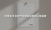 中国太平洋财产保险2025年社招启动：国企平台释放核心岗位，多维薪酬助力职业成长