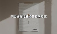 2025年中国保险行业协会官网考试备考指南：核心政策与高频考点精析