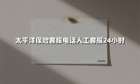 太平洋保险客服电话全攻略：24小时人工服务，您的私人保险管家