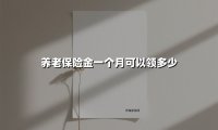 养老保险每月能领多少？退休后收入如何计算？（2025最新版）