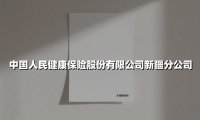 健康保障新高度：解码中国人民健康保险新疆分公司的服务创新之路