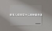 2024-2025新生儿保险配置指南：选对这3个险种，守护孩子黄金成长期