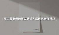城乡居民养老保险转城镇职工养老保险全攻略（2025最新版）
