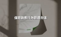 解读《保险销售行为管理办法》：构建合规生态，重塑保险行业新秩序