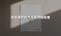 2025年农业保险自然灾害赔偿标准深度解读：老农都看得懂的理赔指南