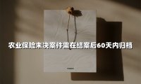 农业保险未决案件归档新规：60天倒计时如何破解行业痛点