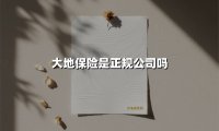 大地保险是正规公司吗(2025最新权威解答)