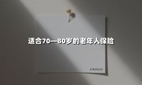 适合70—80岁的老年人保险(2025最新)