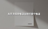 太平洋保险电话出险打哪个电话(2025最新)