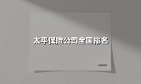 太平保险公司全国排名(2025最新)