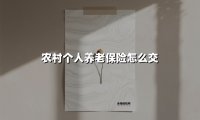 2025年农村养老保险缴纳全指南：手把手教你如何选对缴费方式