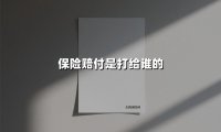 保险公司赔钱究竟打给谁？不同场景下的赔付对象全解析