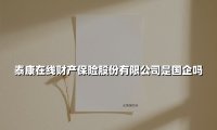 泰康在线是国企吗？穿透股权结构解读企业本质